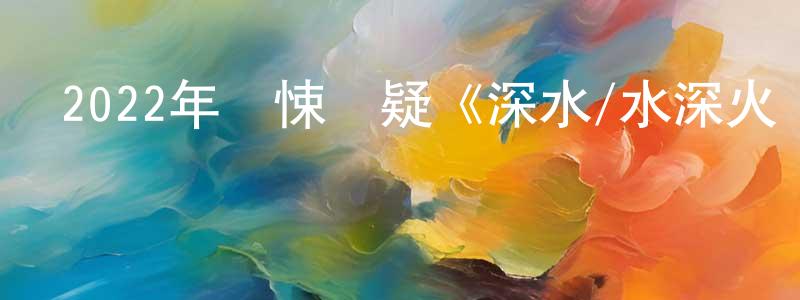 曾家智的動漫綜藝大全,2022年驚悚懸疑《深水/水深火熱》BD中英雙字迅雷下載_深夜電影